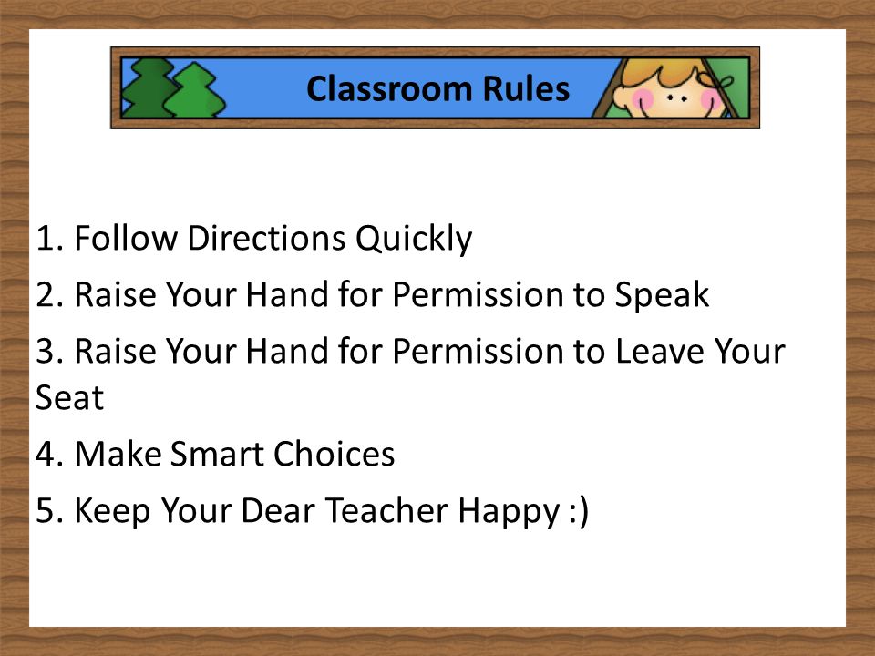 Classroom Rules 1. Follow Directions Quickly 2. Raise Your Hand for Permission to Speak 3.