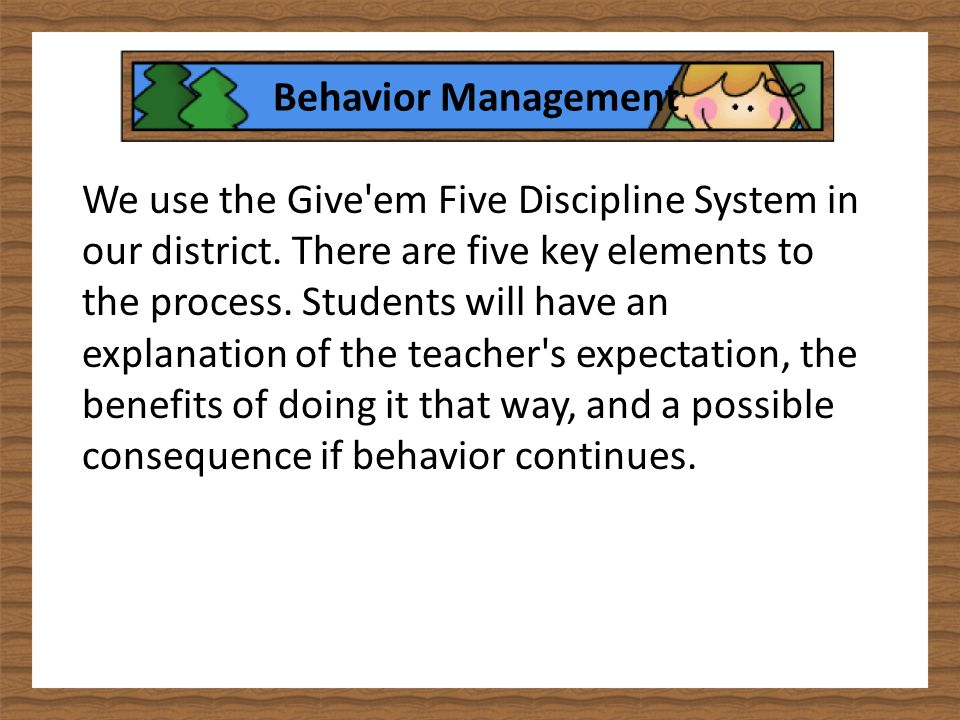 Behavior Management We use the Give em Five Discipline System in our district.