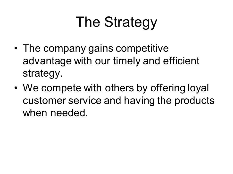 The Strategy The company gains competitive advantage with our timely and efficient strategy.