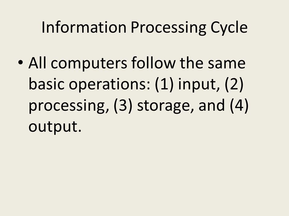 Information Processing Cycle All computers follow the same basic operations: (1) input, (2) processing, (3) storage, and (4) output.