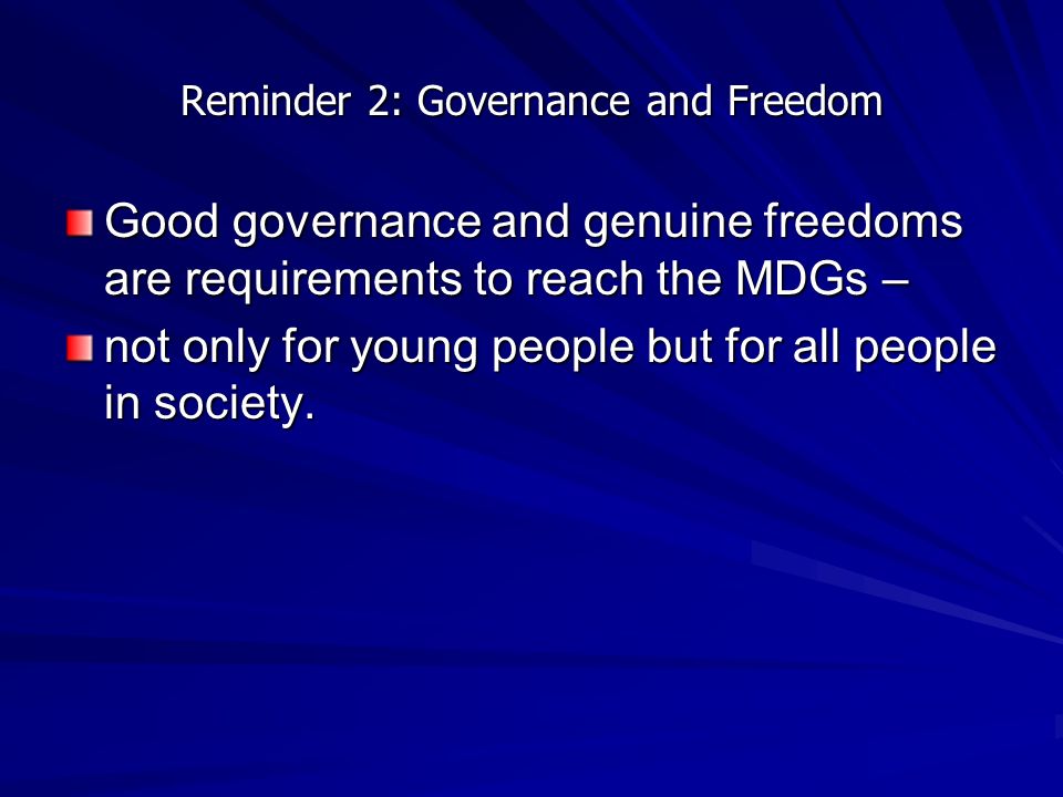 Reminder 2: Governance and Freedom Good governance and genuine freedoms are requirements to reach the MDGs – not only for young people but for all people in society.