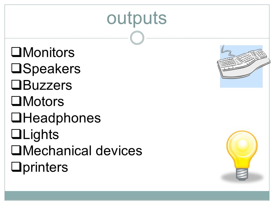 outputs  Monitors  Speakers  Buzzers  Motors  Headphones  Lights  Mechanical devices  printers
