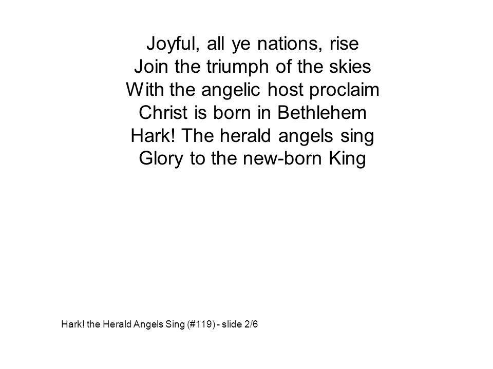 Joyful, all ye nations, rise Join the triumph of the skies With the angelic host proclaim Christ is born in Bethlehem Hark.
