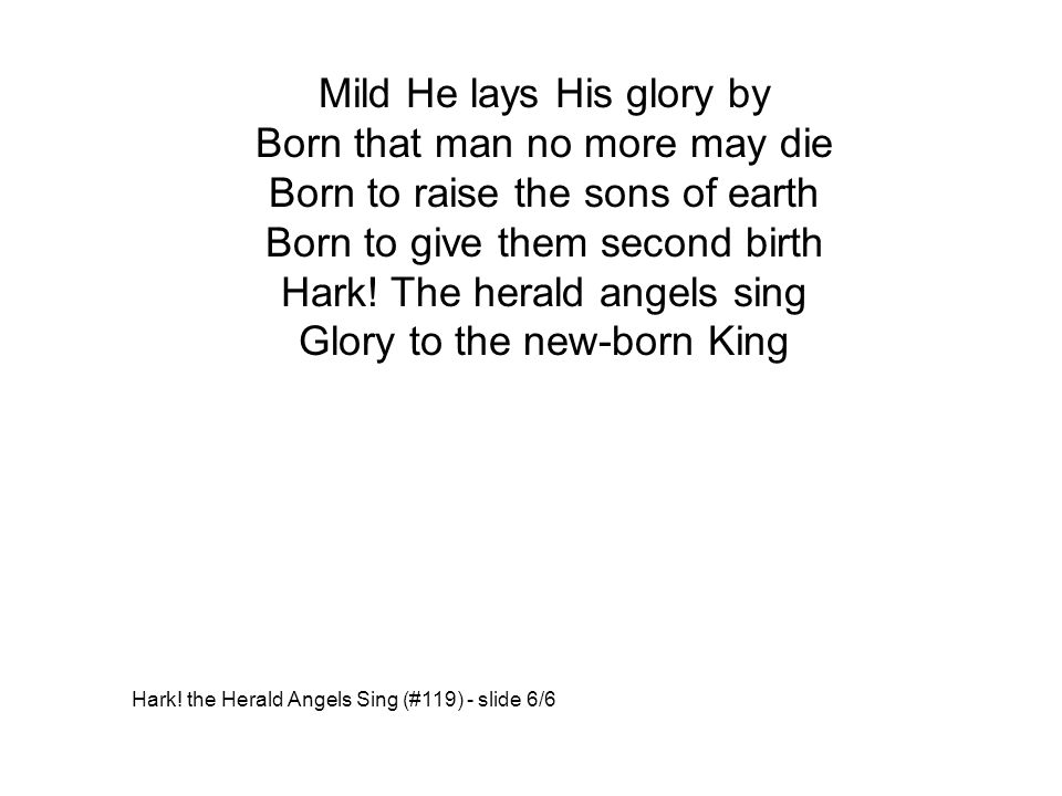 Mild He lays His glory by Born that man no more may die Born to raise the sons of earth Born to give them second birth Hark.