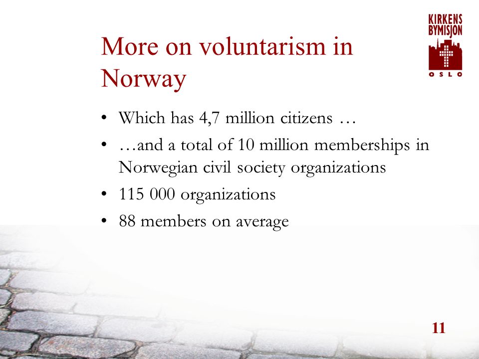 11 More on voluntarism in Norway Which has 4,7 million citizens … …and a total of 10 million memberships in Norwegian civil society organizations organizations 88 members on average