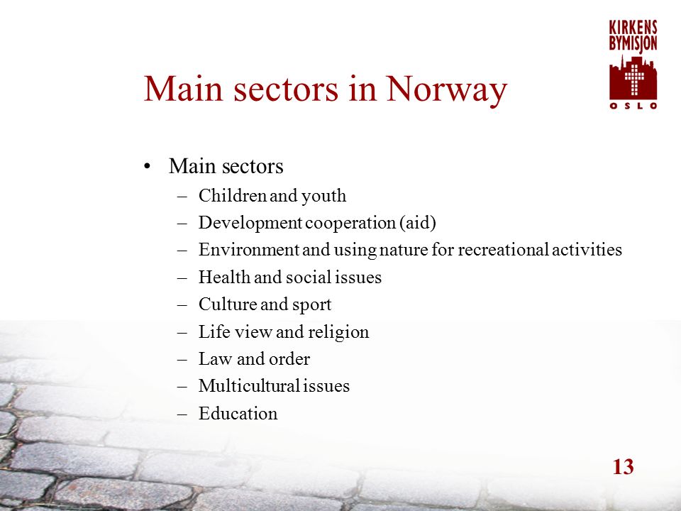 13 Main sectors in Norway Main sectors –Children and youth –Development cooperation (aid) –Environment and using nature for recreational activities –Health and social issues –Culture and sport –Life view and religion –Law and order –Multicultural issues –Education