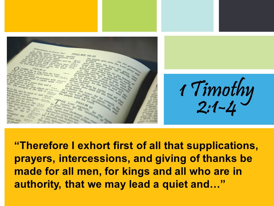 Therefore I exhort first of all that supplications, prayers, intercessions, and giving of thanks be made for all men, for kings and all who are in authority, that we may lead a quiet and… 1 Timothy 2:1-4