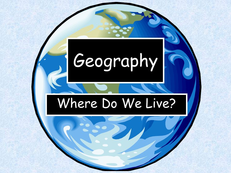 Geography Where Do We Live