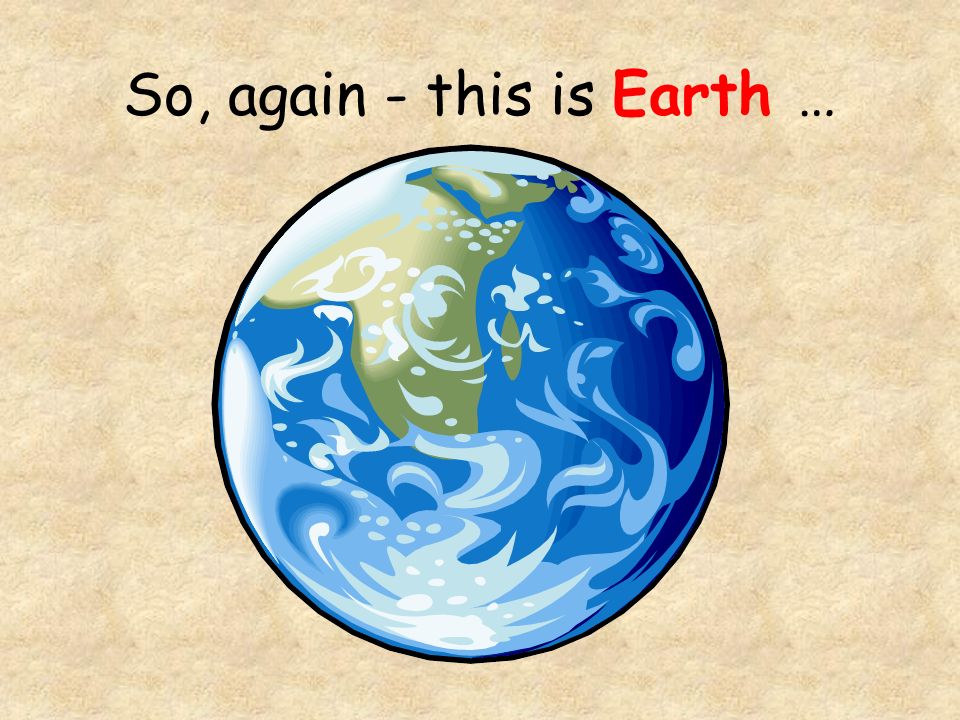 So, again - this is Earth …
