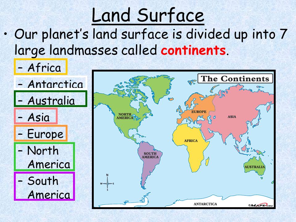 Our planet’s land surface is divided up into 7 large landmasses called continents.