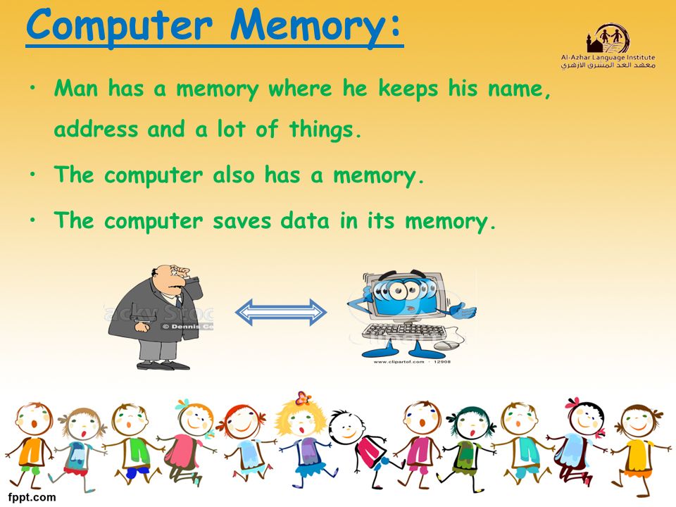 Computer Memory: Man has a memory where he keeps his name, address and a lot of things.