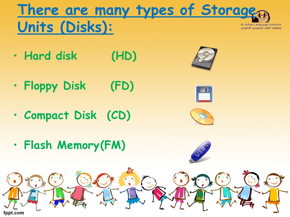 There are many types of Storage Units (Disks): Hard disk (HD) Floppy Disk (FD) Compact Disk (CD) Flash Memory(FM)