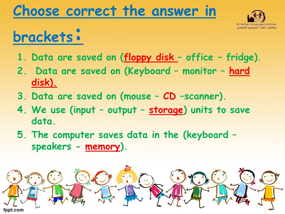 Choose correct the answer in brackets : 1.Data are saved on (floppy disk – office – fridge).