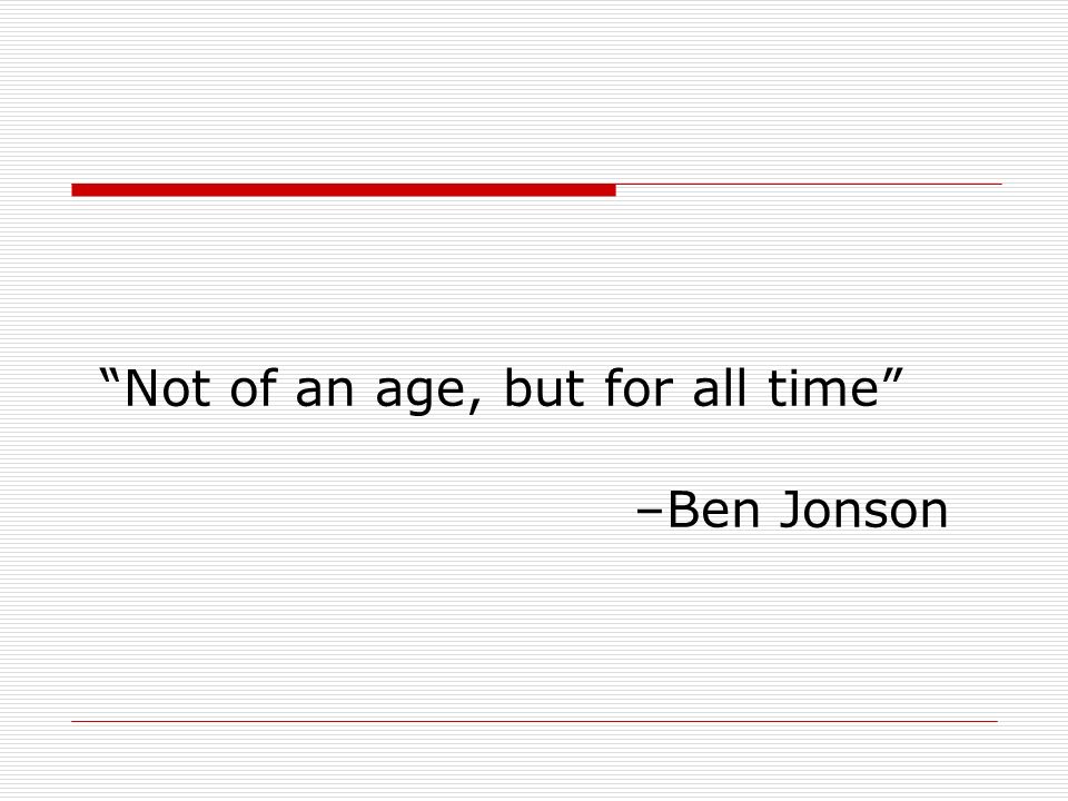 Not of an age, but for all time –Ben Jonson