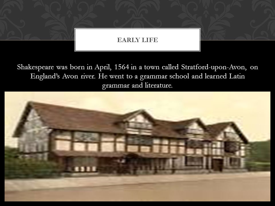 Shakespeare was born in April, 1564 in a town called Stratford-upon-Avon, on England’s Avon river.