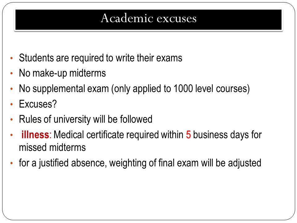 Academic excuses Students are required to write their exams No make-up midterms No supplemental exam (only applied to 1000 level courses) Excuses.