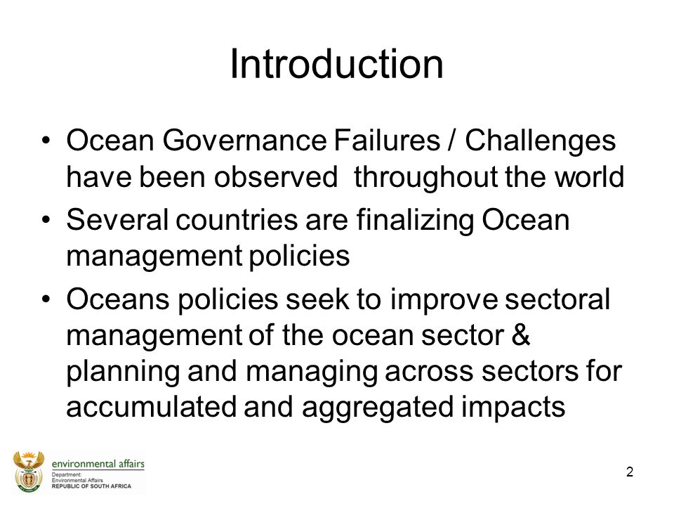 Introduction Ocean Governance Failures / Challenges have been observed throughout the world Several countries are finalizing Ocean management policies Oceans policies seek to improve sectoral management of the ocean sector & planning and managing across sectors for accumulated and aggregated impacts 2