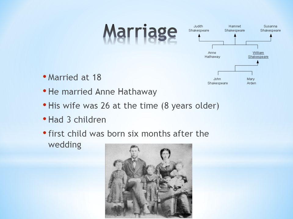 Married at 18 He married Anne Hathaway His wife was 26 at the time (8 years older) Had 3 children first child was born six months after the wedding