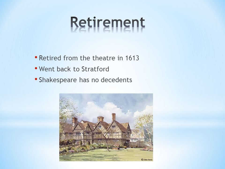 Retired from the theatre in 1613 Went back to Stratford Shakespeare has no decedents
