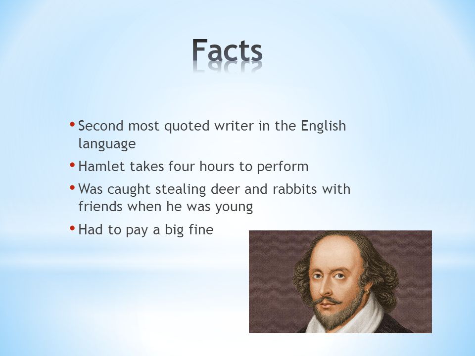 Second most quoted writer in the English language Hamlet takes four hours to perform Was caught stealing deer and rabbits with friends when he was young Had to pay a big fine