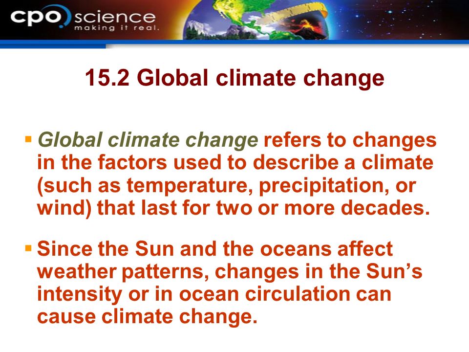 15.2 Global climate change  Global climate change refers to changes in the factors used to describe a climate (such as temperature, precipitation, or wind) that last for two or more decades.