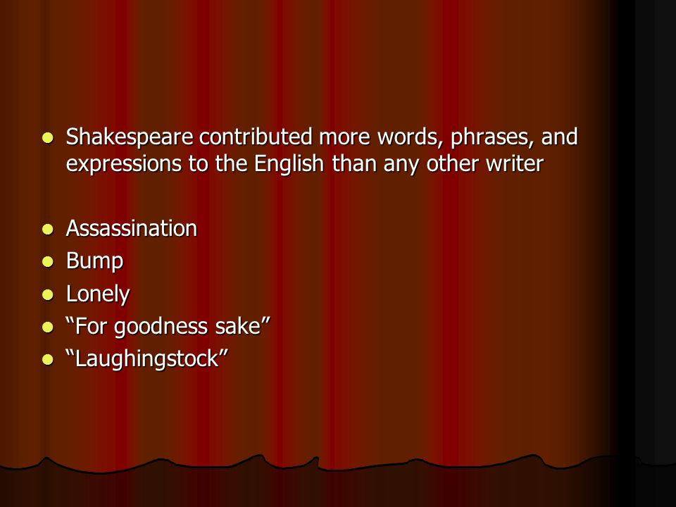 Shakespeare contributed more words, phrases, and expressions to the English than any other writer Shakespeare contributed more words, phrases, and expressions to the English than any other writer Assassination Assassination Bump Bump Lonely Lonely For goodness sake For goodness sake Laughingstock Laughingstock