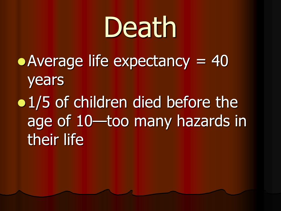 Death Average life expectancy = 40 years Average life expectancy = 40 years 1/5 of children died before the age of 10—too many hazards in their life 1/5 of children died before the age of 10—too many hazards in their life