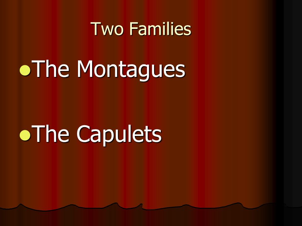 Two Families The Montagues The Montagues The Capulets The Capulets