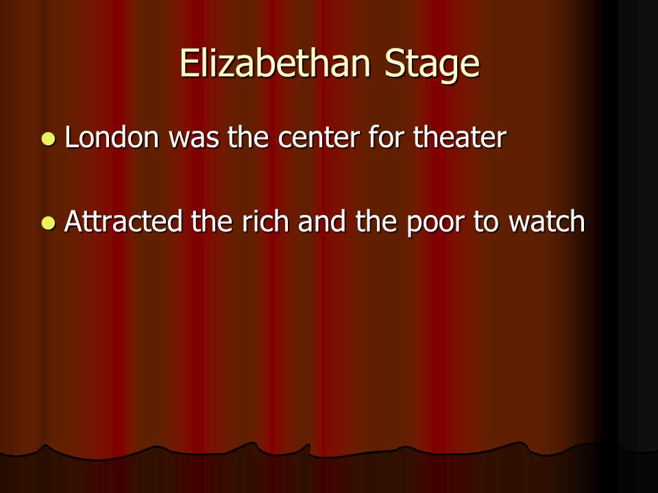 Elizabethan Stage London was the center for theater London was the center for theater Attracted the rich and the poor to watch Attracted the rich and the poor to watch