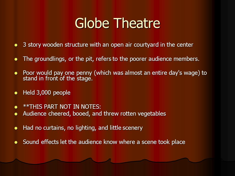 Globe Theatre 3 story wooden structure with an open air courtyard in the center 3 story wooden structure with an open air courtyard in the center The groundlings, or the pit, refers to the poorer audience members.