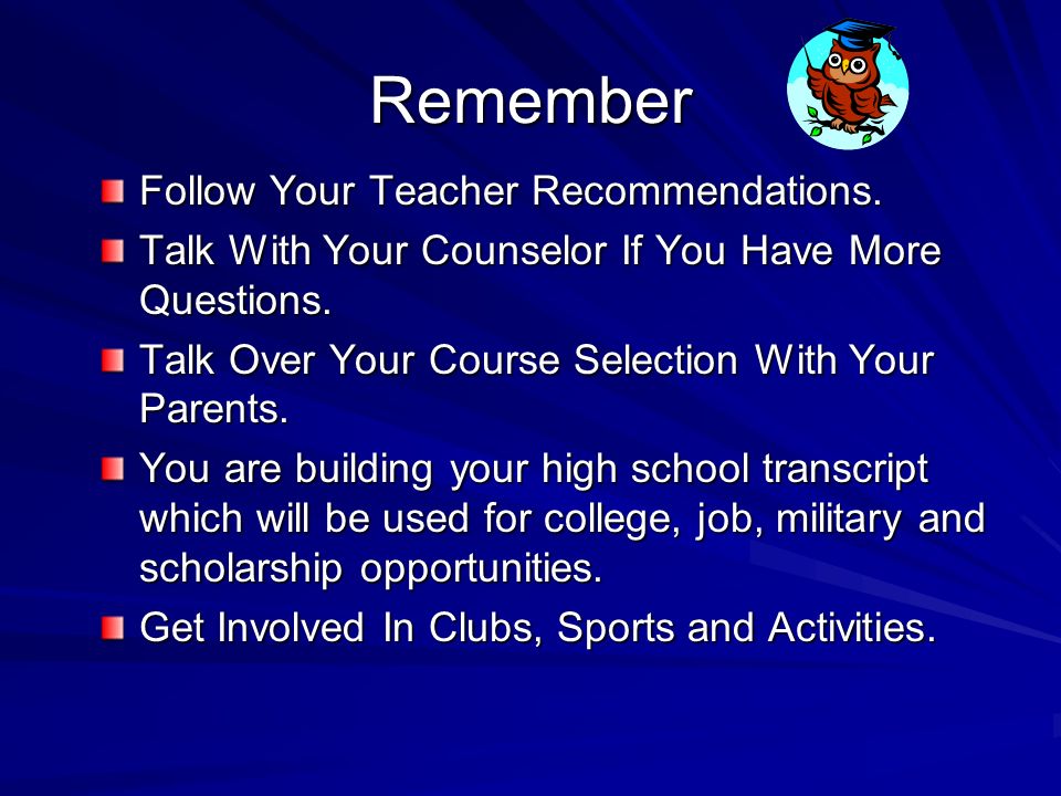 Remember Follow Your Teacher Recommendations. Talk With Your Counselor If You Have More Questions.