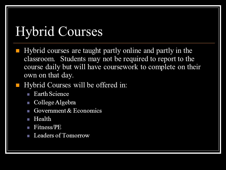 Hybrid Courses Hybrid courses are taught partly online and partly in the classroom.