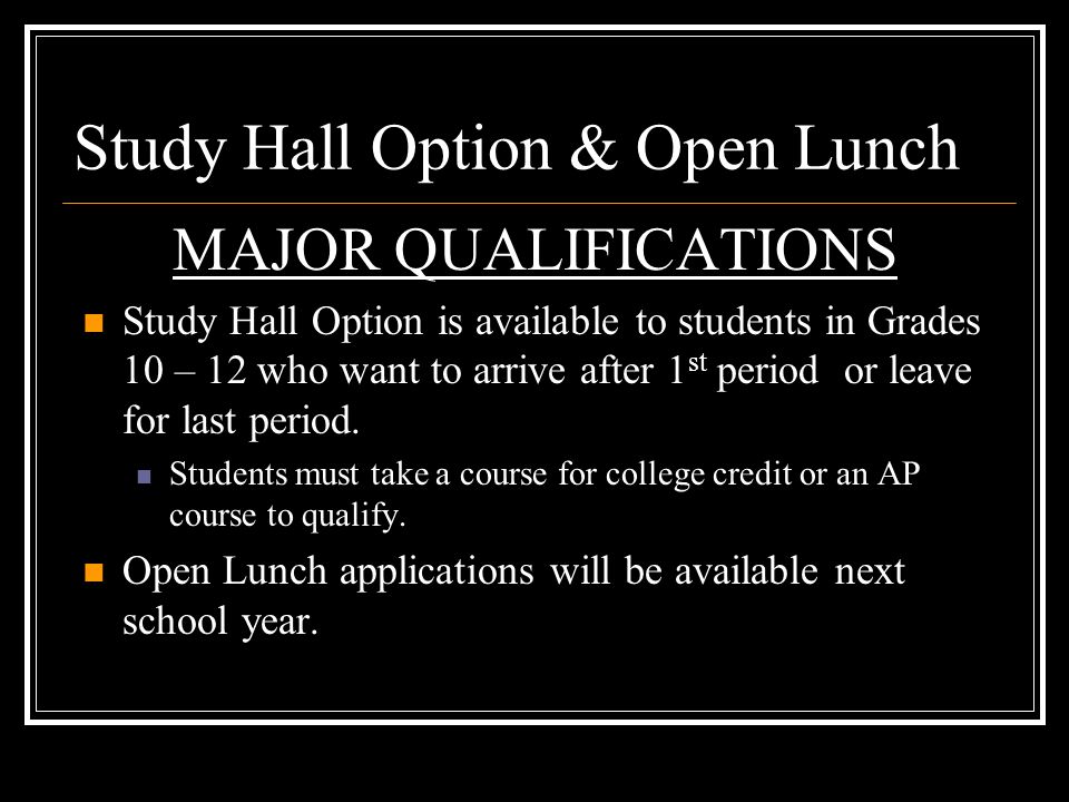 Study Hall Option & Open Lunch MAJOR QUALIFICATIONS Study Hall Option is available to students in Grades 10 – 12 who want to arrive after 1 st period or leave for last period.