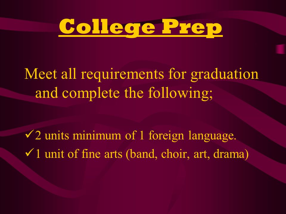 College Prep Meet all requirements for graduation and complete the following; 2 units minimum of 1 foreign language.