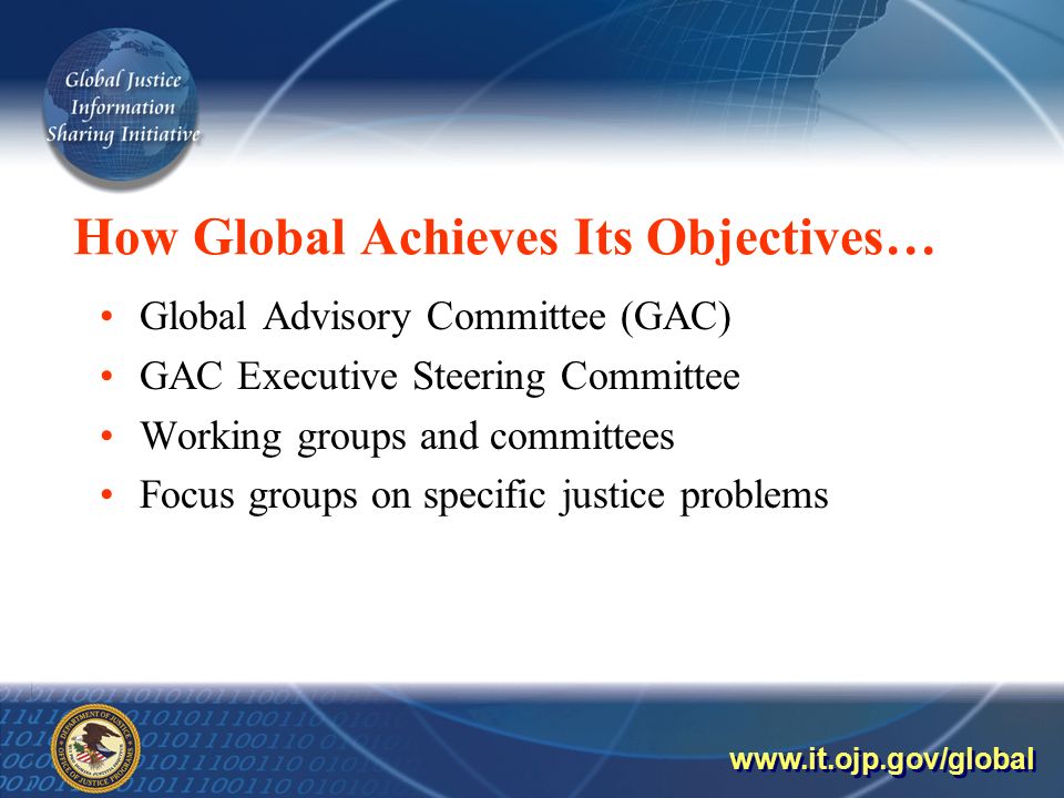 How Global Achieves Its Objectives… Global Advisory Committee (GAC) GAC Executive Steering Committee Working groups and committees Focus groups on specific justice problems