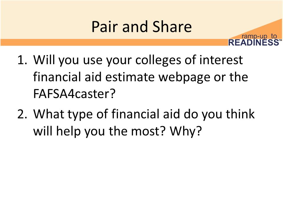 Pair and Share 1.Will you use your colleges of interest financial aid estimate webpage or the FAFSA4caster.