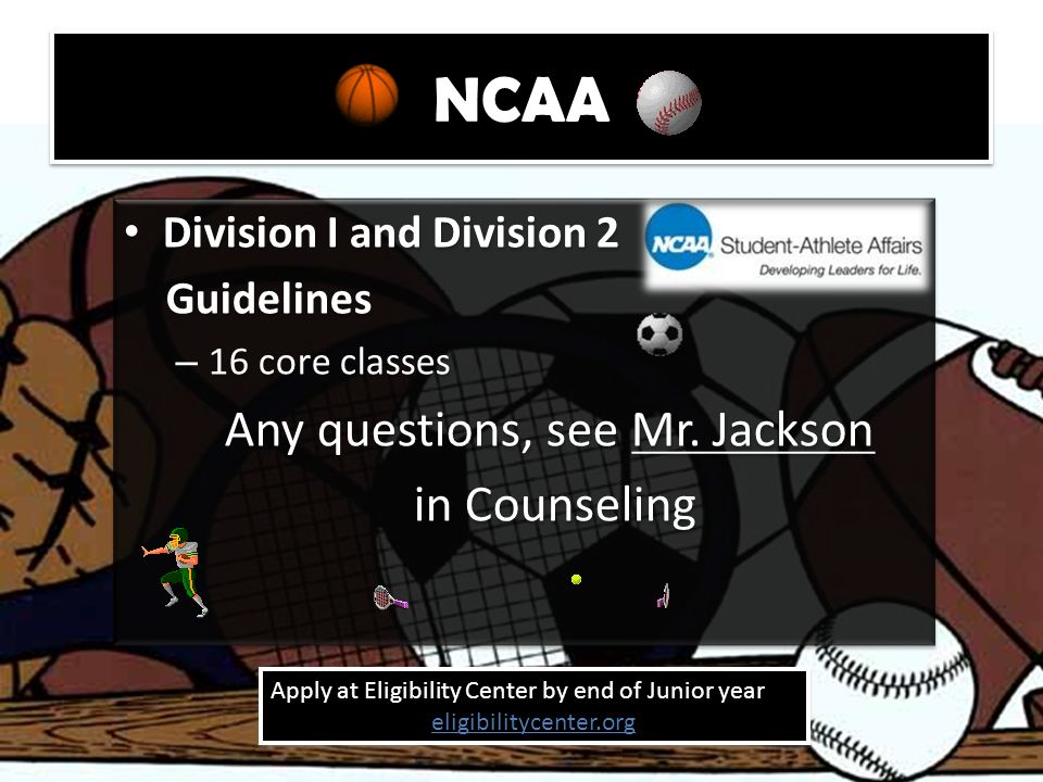 NCAA Division I and Division 2 Guidelines – 16 core classes Any questions, see Mr.