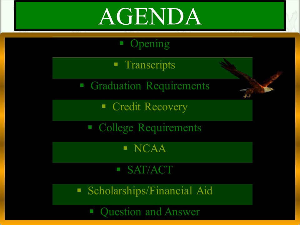 AGENDA  Opening  Transcripts  Graduation Requirements  Credit Recovery  College Requirements  NCAA  SAT/ACT  Scholarships/Financial Aid  Question and Answer