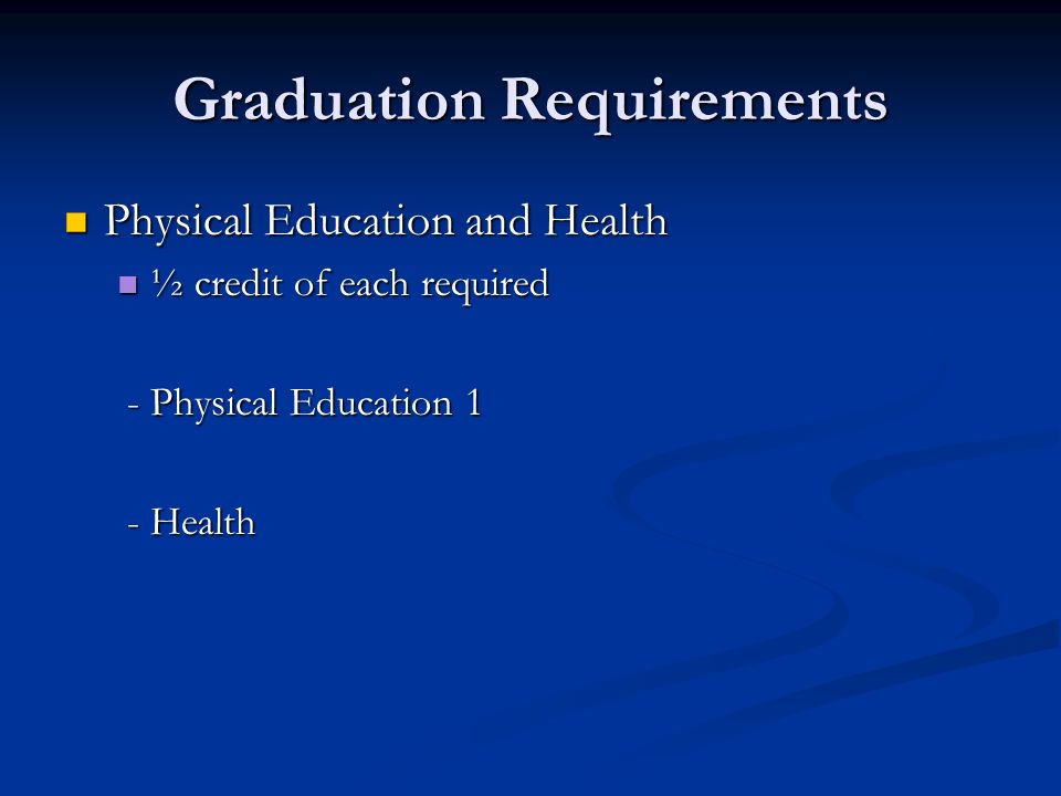 Graduation Requirements Physical Education and Health Physical Education and Health ½ credit of each required ½ credit of each required - Physical Education 1 - Physical Education 1 - Health - Health