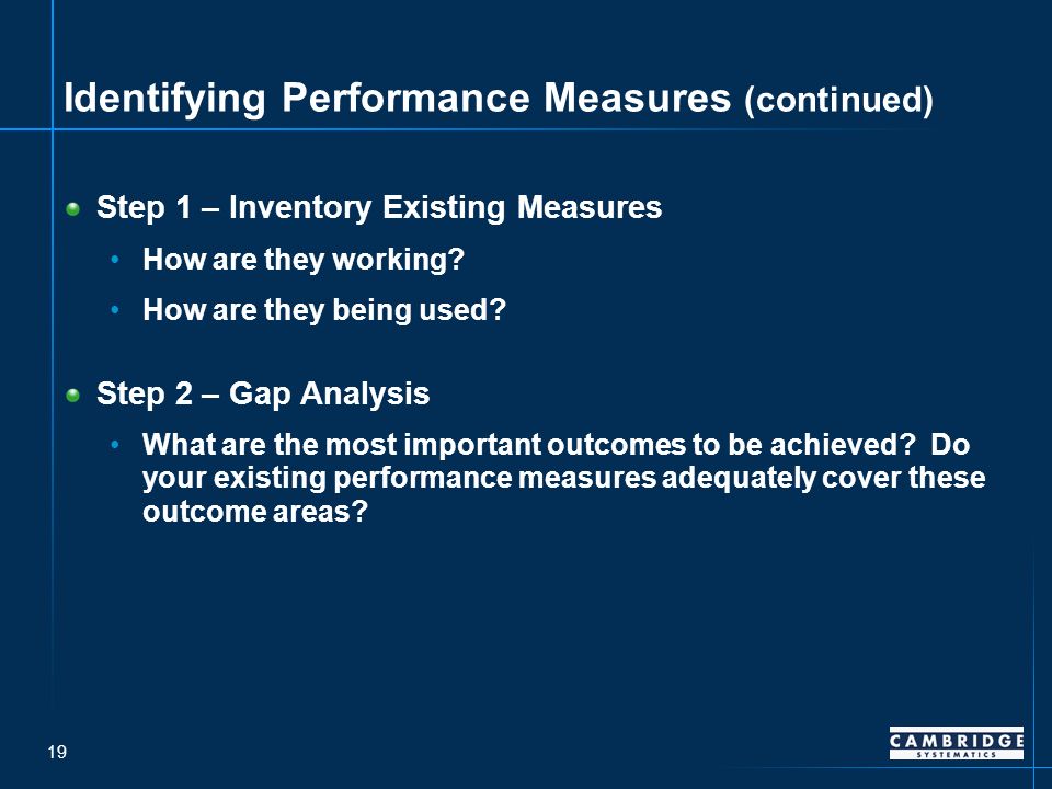 19 Identifying Performance Measures (continued) Step 1 – Inventory Existing Measures How are they working.