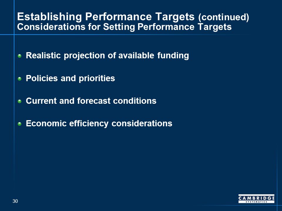 30 Establishing Performance Targets (continued) Considerations for Setting Performance Targets Realistic projection of available funding Policies and priorities Current and forecast conditions Economic efficiency considerations