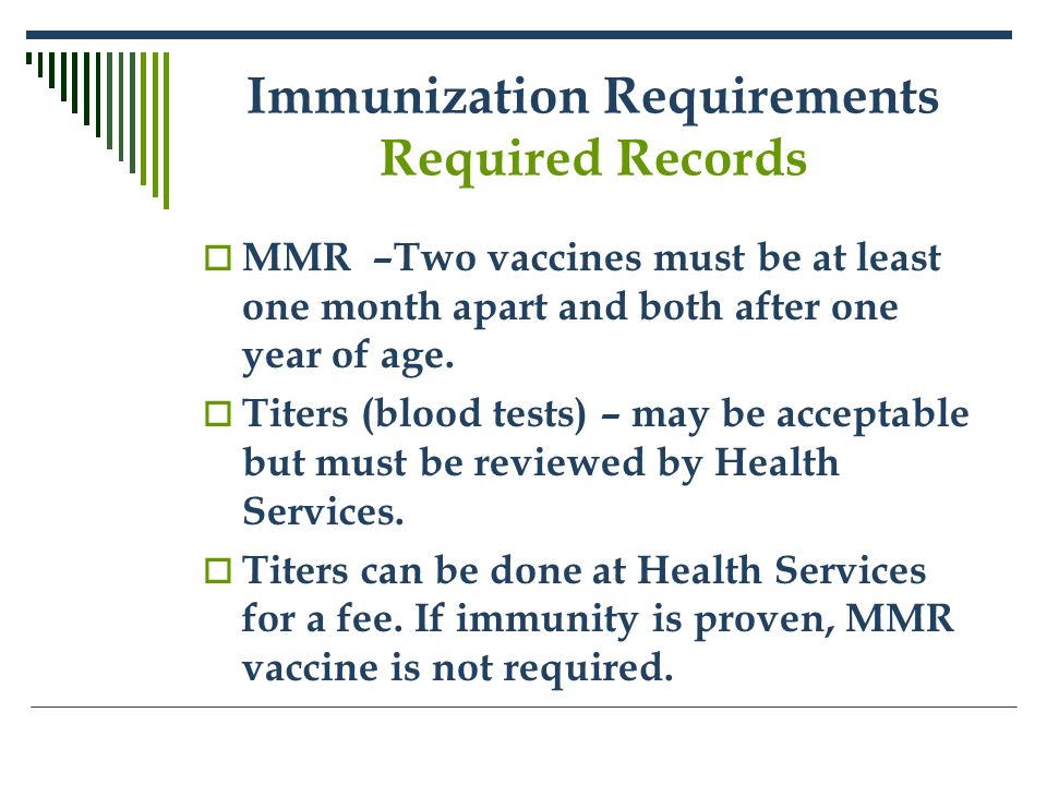 Immunization Requirements Required Records  MMR –Two vaccines must be at least one month apart and both after one year of age.