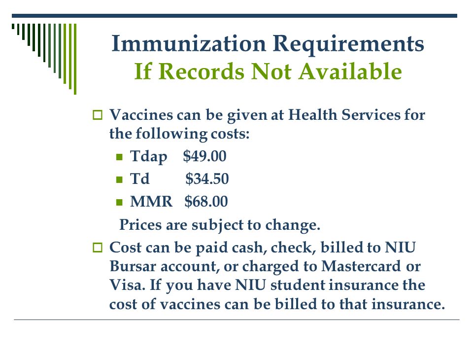 Immunization Requirements If Records Not Available  Vaccines can be given at Health Services for the following costs: Tdap $49.00 Td $34.50 MMR $68.00 Prices are subject to change.