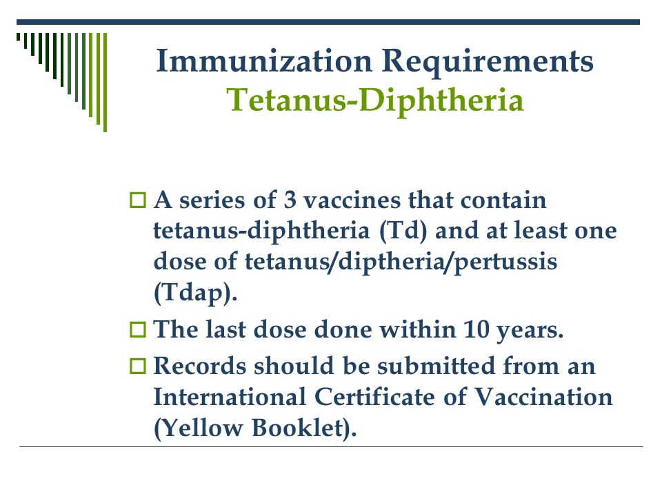 Immunization Requirements Tetanus-Diphtheria  A series of 3 vaccines that contain tetanus-diphtheria (Td) and at least one dose of tetanus/diptheria/pertussis (Tdap).