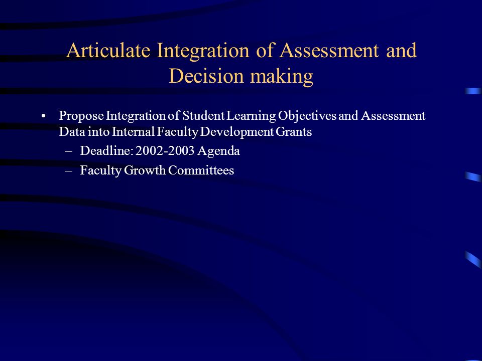 Articulate Integration of Assessment and Decision making Propose Integration of Student Learning Objectives and Assessment Data into Internal Faculty Development Grants –Deadline: Agenda –Faculty Growth Committees