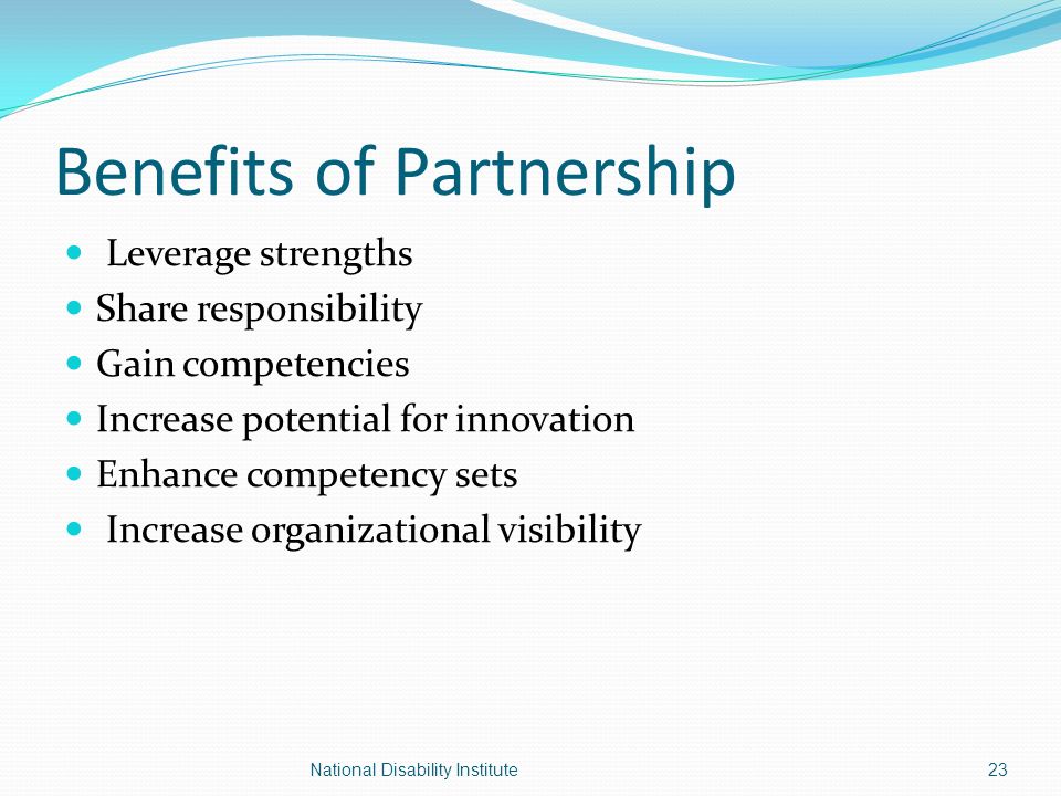 Benefits of Partnership Leverage strengths Share responsibility Gain competencies Increase potential for innovation Enhance competency sets Increase organizational visibility 23National Disability Institute