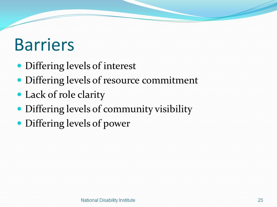 Barriers Differing levels of interest Differing levels of resource commitment Lack of role clarity Differing levels of community visibility Differing levels of power 25National Disability Institute