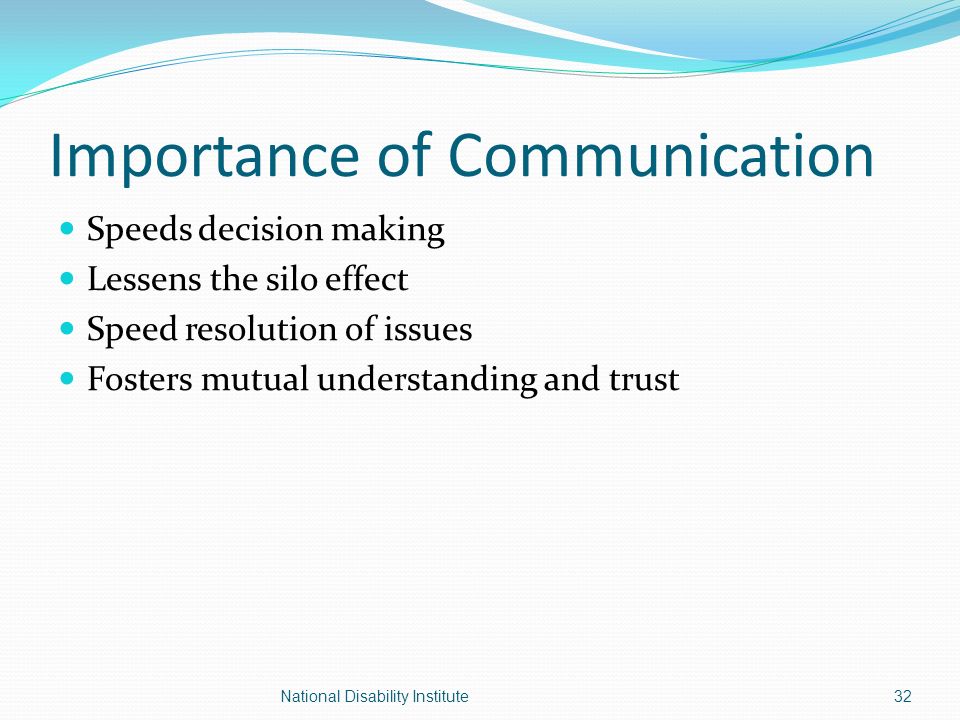 Importance of Communication Speeds decision making Lessens the silo effect Speed resolution of issues Fosters mutual understanding and trust 32National Disability Institute