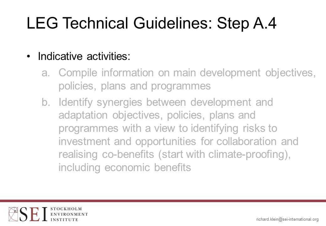 LEG Technical Guidelines: Step A.4 Indicative activities: a.Compile information on main development objectives, policies, plans and programmes b.Identify synergies between development and adaptation objectives, policies, plans and programmes with a view to identifying risks to investment and opportunities for collaboration and realising co-benefits (start with climate-proofing), including economic benefits