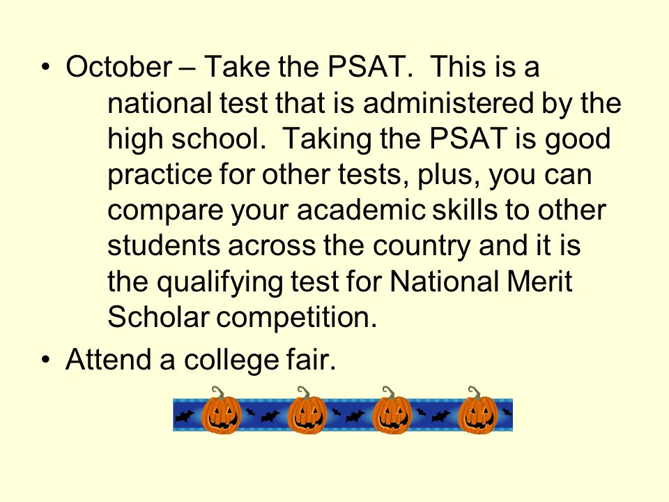 October – Take the PSAT. This is a national test that is administered by the high school.